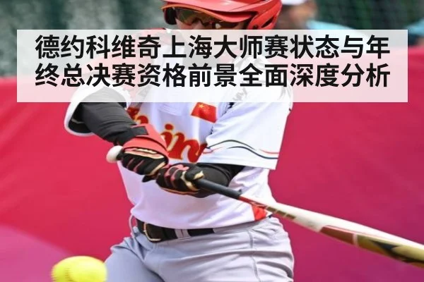 德约科维奇上海大师赛状态与年终总决赛资格前景全面深度分析